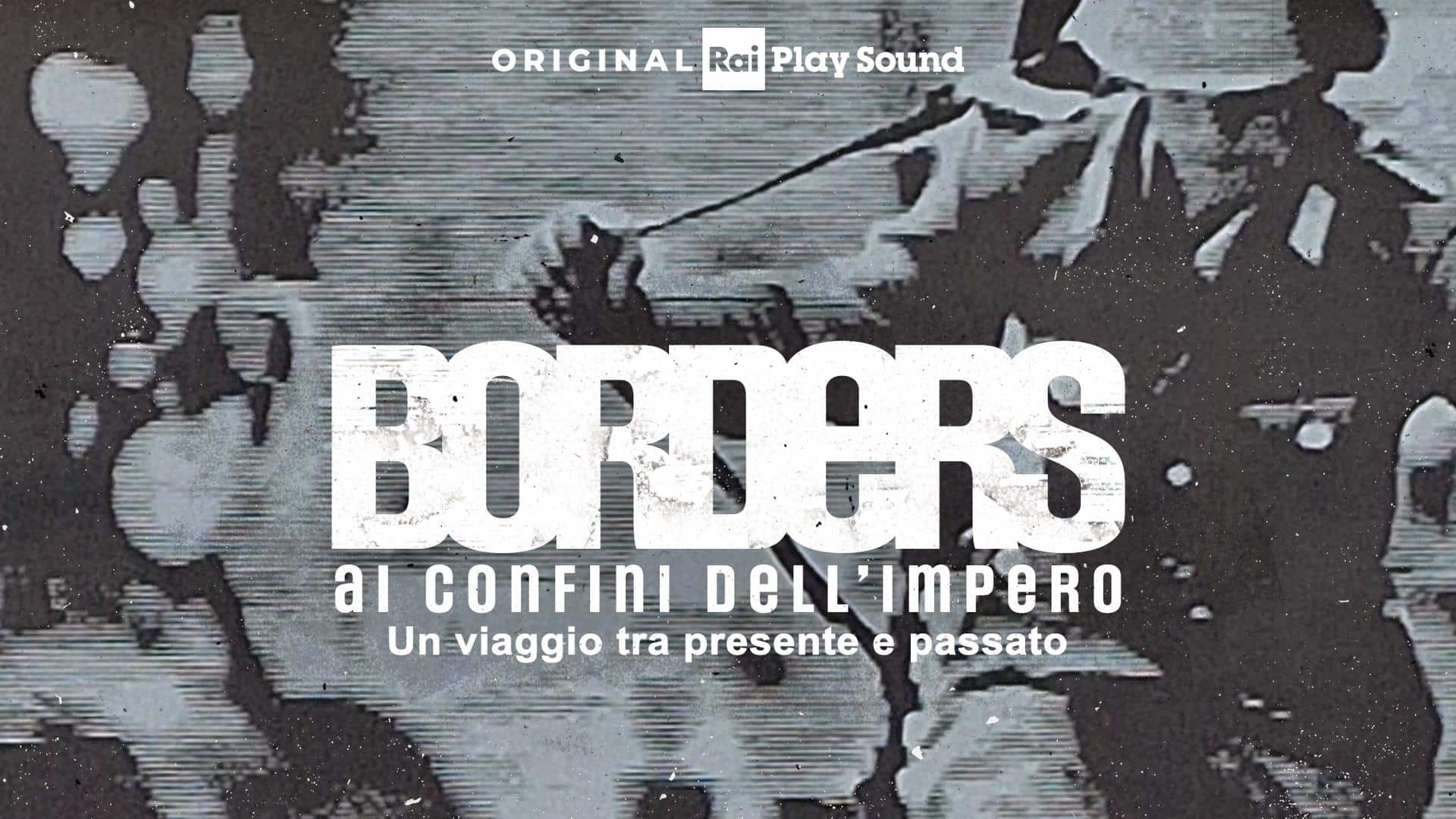 Borders, ai confini dell’impero, esce il 24 novembre il nuovo podcast original raiplay sound per capire momenti di storia nel lungo periodo